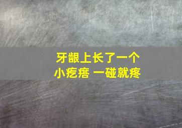 牙龈上长了一个小疙瘩 一碰就疼